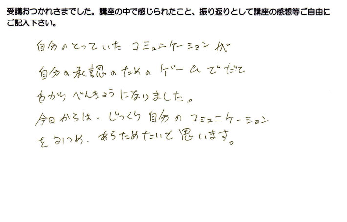 自分がとっていたコミュニケーションが自分の承認のためのものだったとわかり勉強になったというご感想